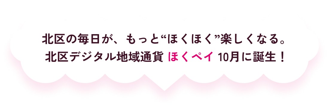 北区の毎日が、もっと“ほくほく”楽しくなる。北区デジタル地域通貨ほくペイ10月に誕生!